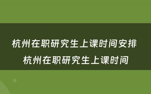 杭州在职研究生上课时间安排 杭州在职研究生上课时间