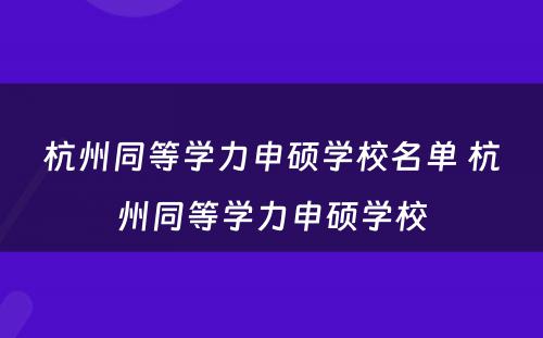 杭州同等学力申硕学校名单 杭州同等学力申硕学校