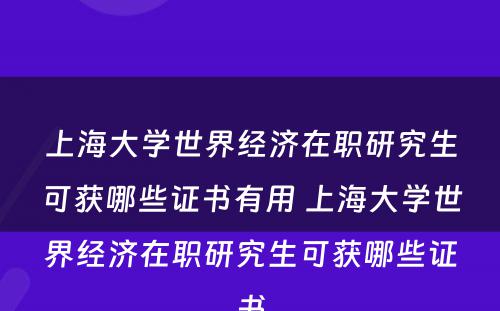 上海大学世界经济在职研究生可获哪些证书有用 上海大学世界经济在职研究生可获哪些证书