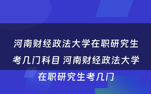 河南财经政法大学在职研究生考几门科目 河南财经政法大学在职研究生考几门