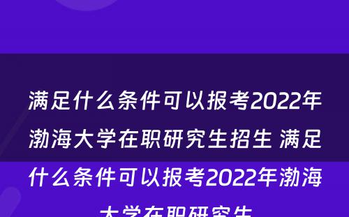 满足什么条件可以报考2022年渤海大学在职研究生招生 满足什么条件可以报考2022年渤海大学在职研究生