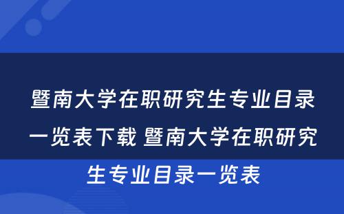 暨南大学在职研究生专业目录一览表下载 暨南大学在职研究生专业目录一览表