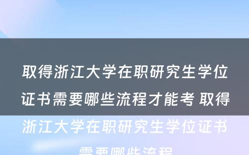 取得浙江大学在职研究生学位证书需要哪些流程才能考 取得浙江大学在职研究生学位证书需要哪些流程