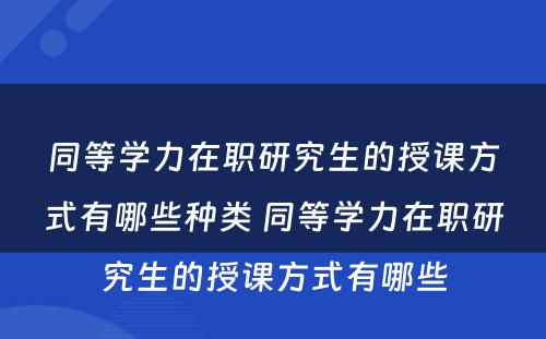 同等学力在职研究生的授课方式有哪些种类 同等学力在职研究生的授课方式有哪些