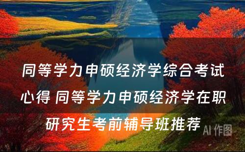 同等学力申硕经济学综合考试心得 同等学力申硕经济学在职研究生考前辅导班推荐