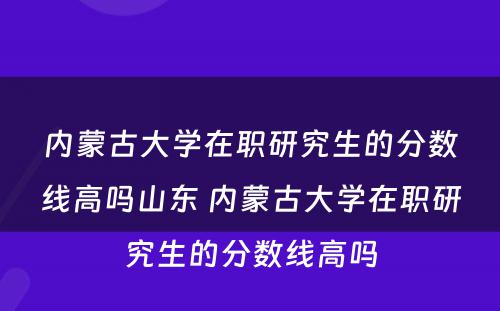 内蒙古大学在职研究生的分数线高吗山东 内蒙古大学在职研究生的分数线高吗