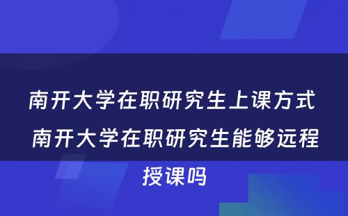 南开大学在职研究生上课方式 南开大学在职研究生能够远程授课吗