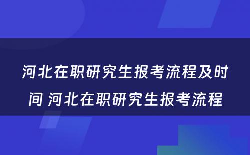 河北在职研究生报考流程及时间 河北在职研究生报考流程