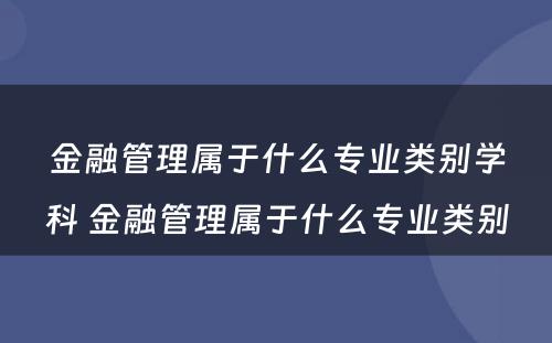 金融管理属于什么专业类别学科 金融管理属于什么专业类别