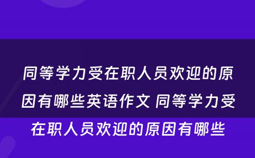 同等学力受在职人员欢迎的原因有哪些英语作文 同等学力受在职人员欢迎的原因有哪些