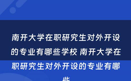 南开大学在职研究生对外开设的专业有哪些学校 南开大学在职研究生对外开设的专业有哪些