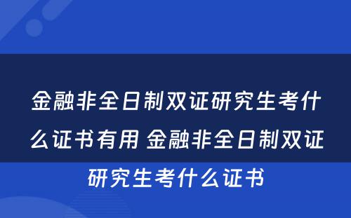 金融非全日制双证研究生考什么证书有用 金融非全日制双证研究生考什么证书