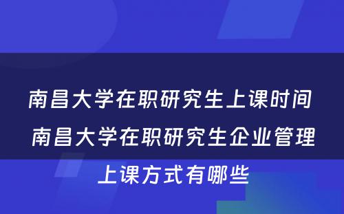 南昌大学在职研究生上课时间 南昌大学在职研究生企业管理上课方式有哪些