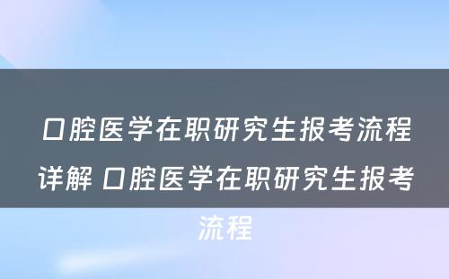 口腔医学在职研究生报考流程详解 口腔医学在职研究生报考流程