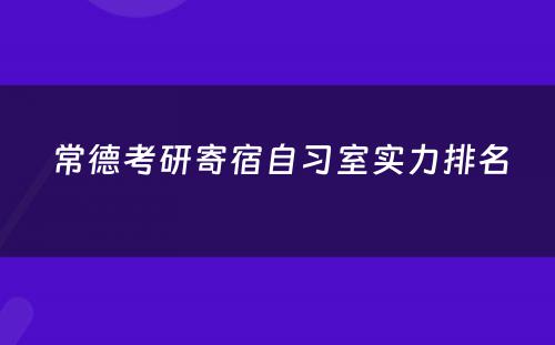 常德考研寄宿自习室实力排名