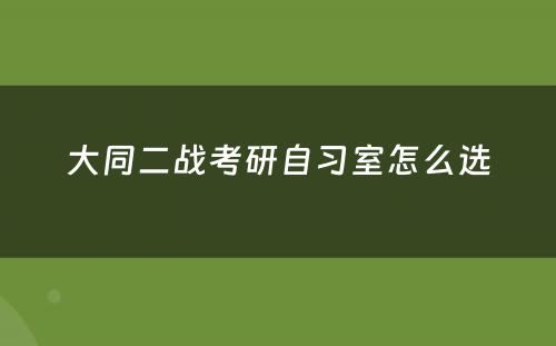 大同二战考研自习室怎么选
