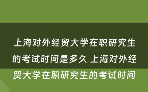上海对外经贸大学在职研究生的考试时间是多久 上海对外经贸大学在职研究生的考试时间