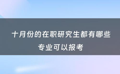  十月份的在职研究生都有哪些专业可以报考