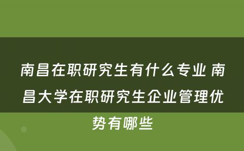 南昌在职研究生有什么专业 南昌大学在职研究生企业管理优势有哪些