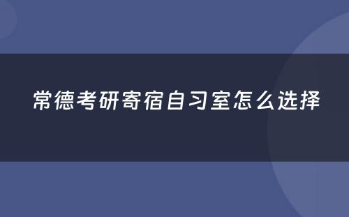 常德考研寄宿自习室怎么选择