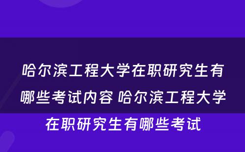 哈尔滨工程大学在职研究生有哪些考试内容 哈尔滨工程大学在职研究生有哪些考试