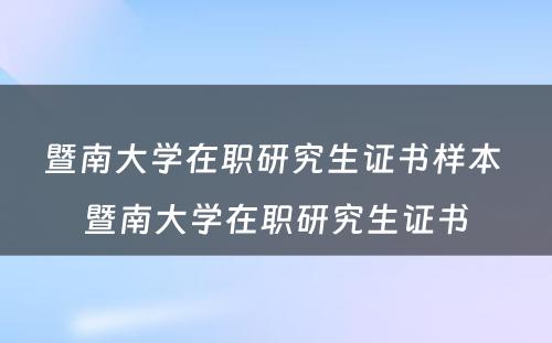 暨南大学在职研究生证书样本 暨南大学在职研究生证书