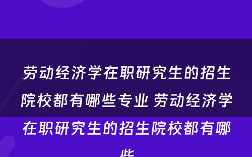 劳动经济学在职研究生的招生院校都有哪些专业 劳动经济学在职研究生的招生院校都有哪些