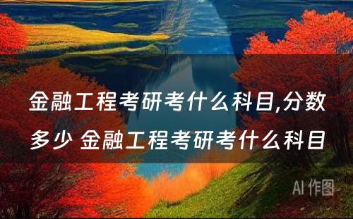 金融工程考研考什么科目,分数多少 金融工程考研考什么科目