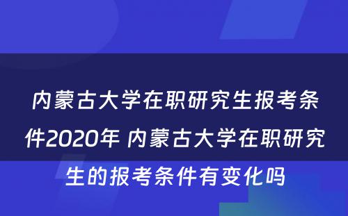 内蒙古大学在职研究生报考条件2020年 内蒙古大学在职研究生的报考条件有变化吗