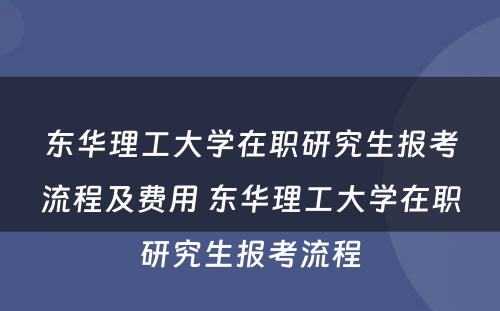 东华理工大学在职研究生报考流程及费用 东华理工大学在职研究生报考流程