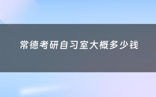 常德考研自习室大概多少钱
