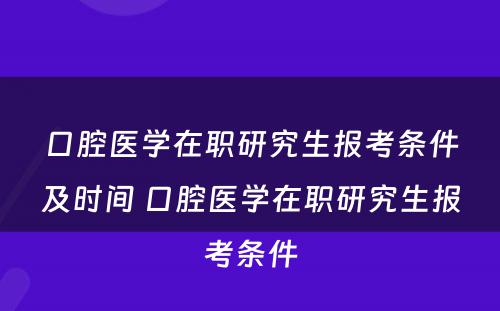 口腔医学在职研究生报考条件及时间 口腔医学在职研究生报考条件