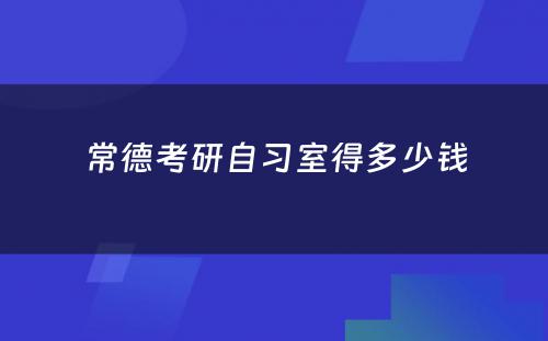 常德考研自习室得多少钱