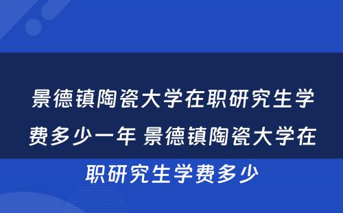 景德镇陶瓷大学在职研究生学费多少一年 景德镇陶瓷大学在职研究生学费多少