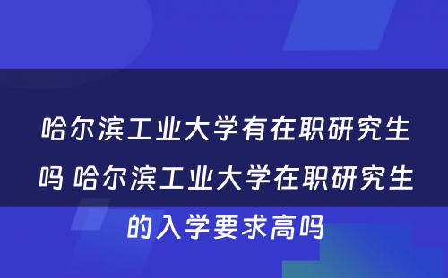 哈尔滨工业大学有在职研究生吗 哈尔滨工业大学在职研究生的入学要求高吗