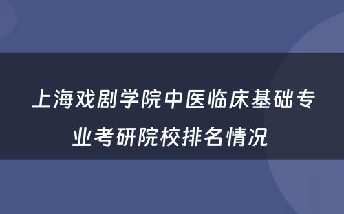 上海戏剧学院中医临床基础专业考研院校排名情况 