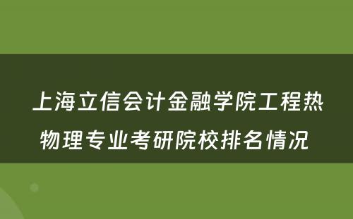 上海立信会计金融学院工程热物理专业考研院校排名情况 