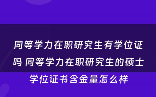 同等学力在职研究生有学位证吗 同等学力在职研究生的硕士学位证书含金量怎么样