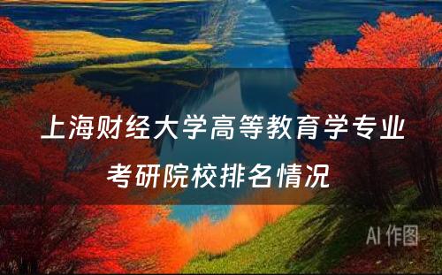 上海财经大学高等教育学专业考研院校排名情况 