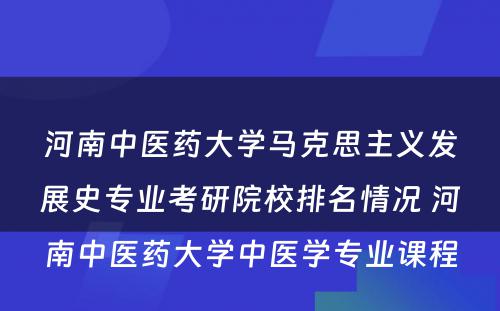 河南中医药大学马克思主义发展史专业考研院校排名情况 河南中医药大学中医学专业课程