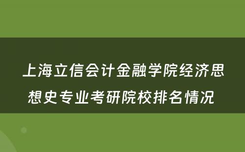 上海立信会计金融学院经济思想史专业考研院校排名情况 