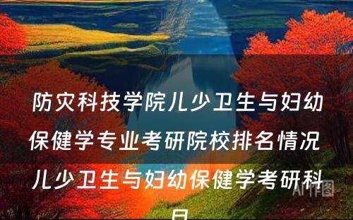 防灾科技学院儿少卫生与妇幼保健学专业考研院校排名情况 儿少卫生与妇幼保健学考研科目