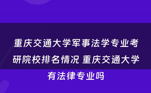 重庆交通大学军事法学专业考研院校排名情况 重庆交通大学有法律专业吗