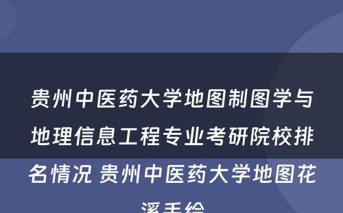 贵州中医药大学地图制图学与地理信息工程专业考研院校排名情况 贵州中医药大学地图花溪手绘