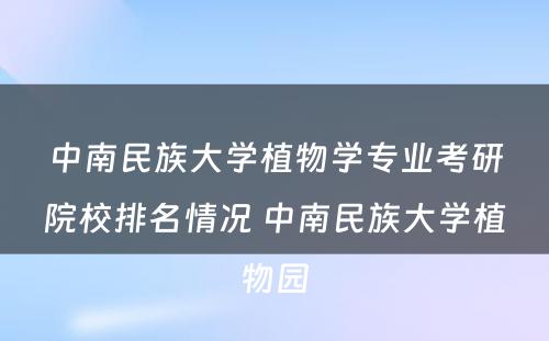 中南民族大学植物学专业考研院校排名情况 中南民族大学植物园