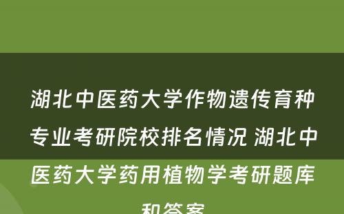 湖北中医药大学作物遗传育种专业考研院校排名情况 湖北中医药大学药用植物学考研题库和答案