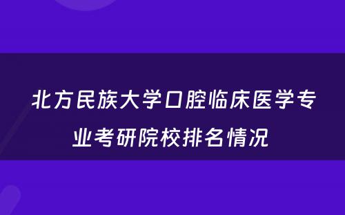 北方民族大学口腔临床医学专业考研院校排名情况 