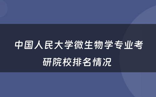 中国人民大学微生物学专业考研院校排名情况 