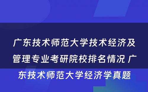 广东技术师范大学技术经济及管理专业考研院校排名情况 广东技术师范大学经济学真题