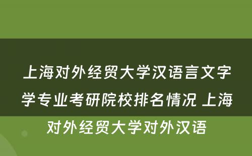 上海对外经贸大学汉语言文字学专业考研院校排名情况 上海对外经贸大学对外汉语